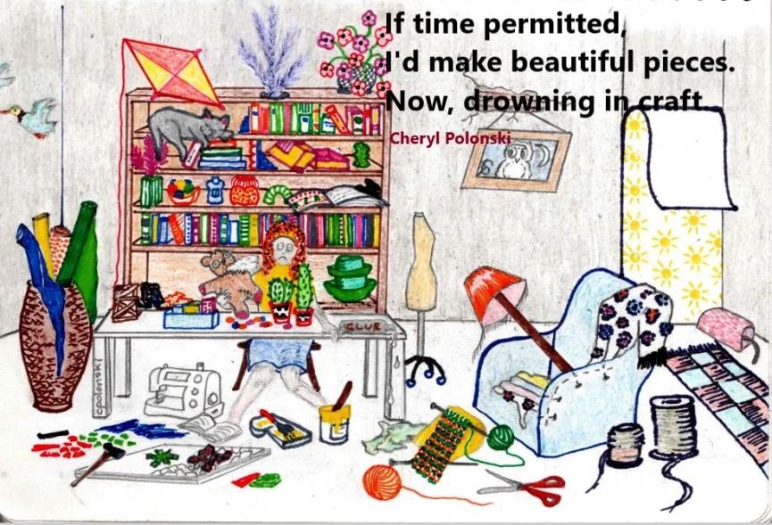 a coloured drawing of a person sitting at a desk in a cluttered room with the text "If time permitted, I'd make beautiful pieces. Now, drowning in craft. Cheryl Polonski"